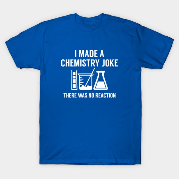 I Made A Chemistry Joke T-Shirt by VectorPlanet